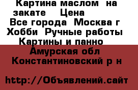 Картина маслом “на закате“ › Цена ­ 1 500 - Все города, Москва г. Хобби. Ручные работы » Картины и панно   . Амурская обл.,Константиновский р-н